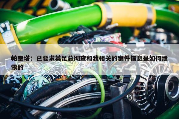 帕奎塔：已要求英足总彻查和我相关的案件信息是如何泄露的