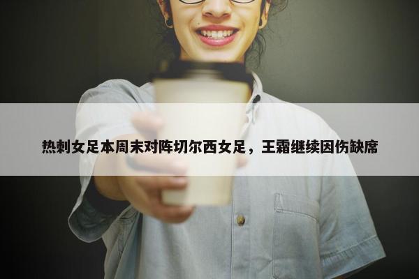 热刺女足本周末对阵切尔西女足，王霜继续因伤缺席