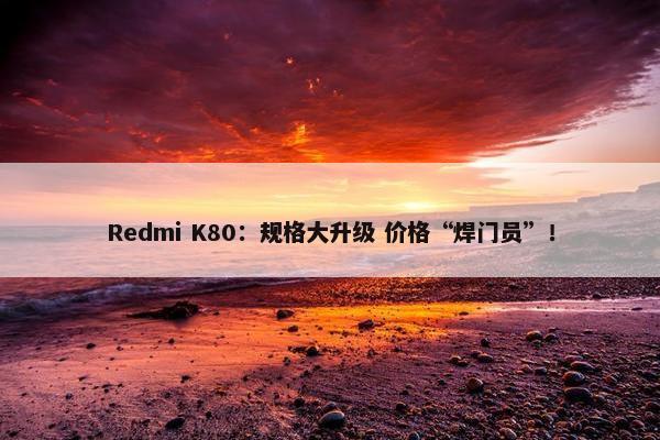 Redmi K80：规格大升级 价格“焊门员”！