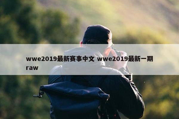 wwe2019最新赛事中文 wwe2019最新一期raw