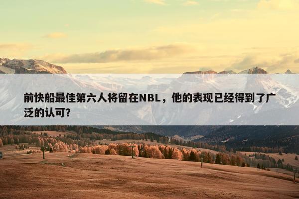 前快船最佳第六人将留在NBL，他的表现已经得到了广泛的认可？