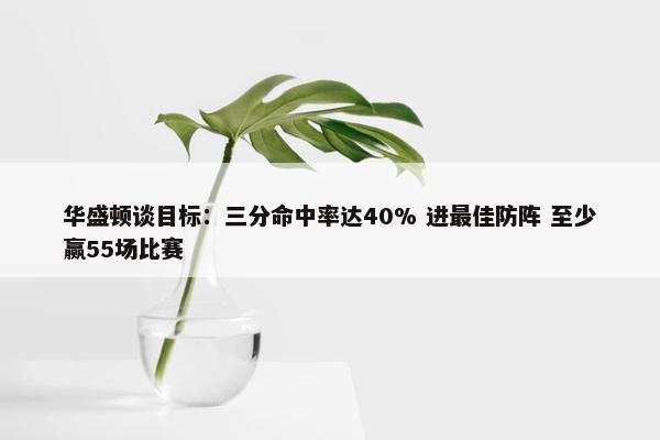 华盛顿谈目标：三分命中率达40% 进最佳防阵 至少赢55场比赛