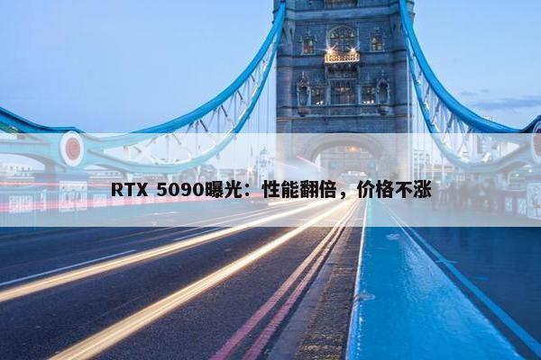 RTX 5090曝光：性能翻倍，价格不涨