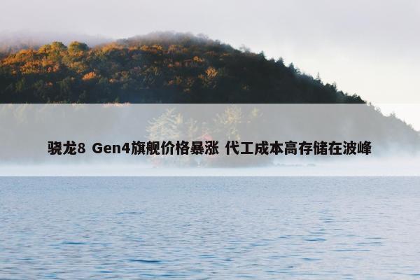 骁龙8 Gen4旗舰价格暴涨 代工成本高存储在波峰