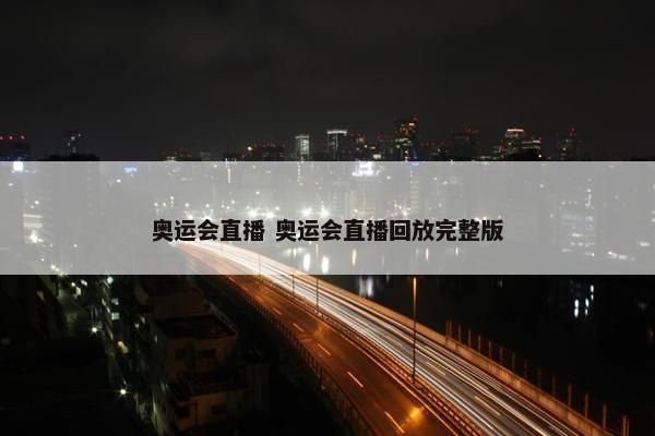 奥运会直播 奥运会直播回放完整版