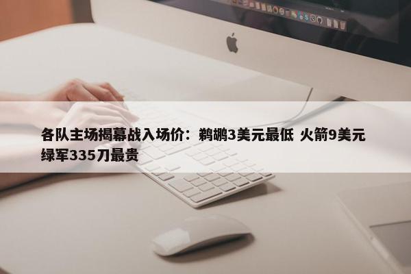 各队主场揭幕战入场价：鹈鹕3美元最低 火箭9美元 绿军335刀最贵