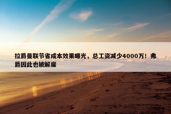 拉爵曼联节省成本效果曝光，总工资减少4000万！弗爵因此也被解雇