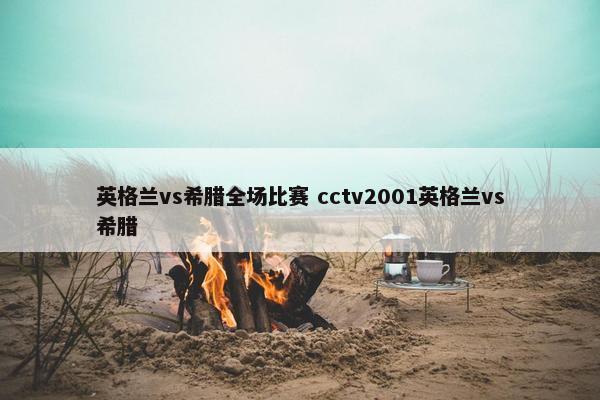 英格兰vs希腊全场比赛 cctv2001英格兰vs希腊