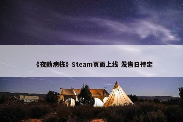 《夜勤病栋》Steam页面上线 发售日待定