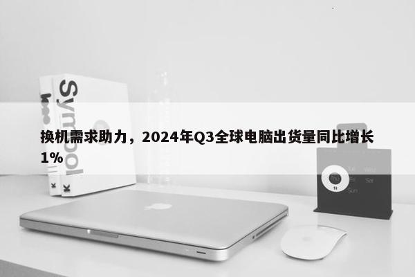 换机需求助力，2024年Q3全球电脑出货量同比增长1%