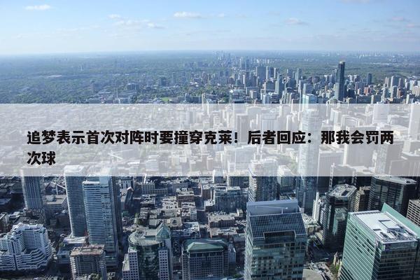 追梦表示首次对阵时要撞穿克莱！后者回应：那我会罚两次球