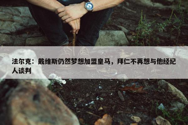 法尔克：戴维斯仍然梦想加盟皇马，拜仁不再想与他经纪人谈判