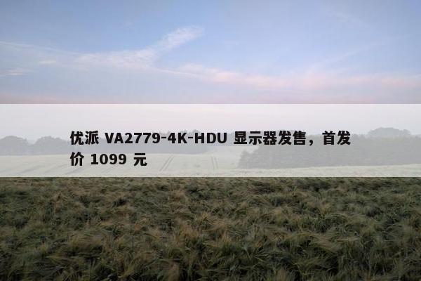 优派 VA2779-4K-HDU 显示器发售，首发价 1099 元