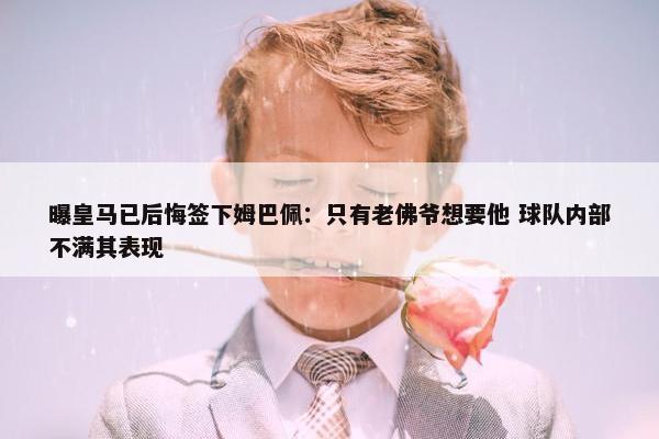 曝皇马已后悔签下姆巴佩：只有老佛爷想要他 球队内部不满其表现