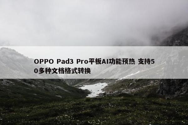 OPPO Pad3 Pro平板AI功能预热 支持50多种文档格式转换