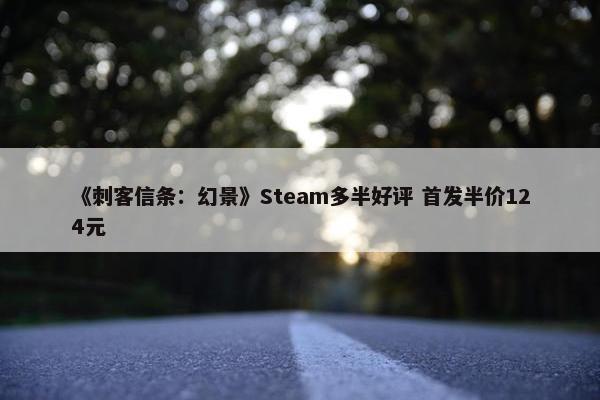 《刺客信条：幻景》Steam多半好评 首发半价124元