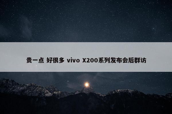 贵一点 好很多 vivo X200系列发布会后群访