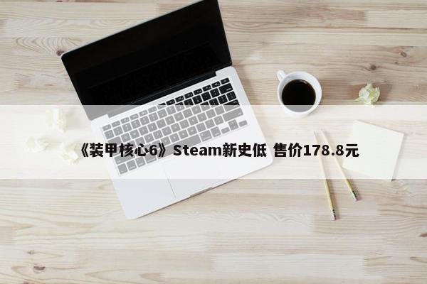 《装甲核心6》Steam新史低 售价178.8元