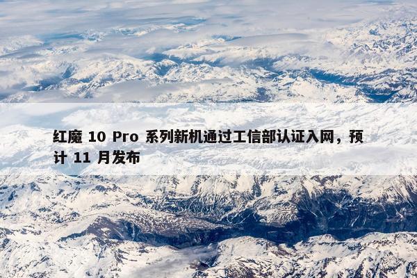 红魔 10 Pro 系列新机通过工信部认证入网，预计 11 月发布