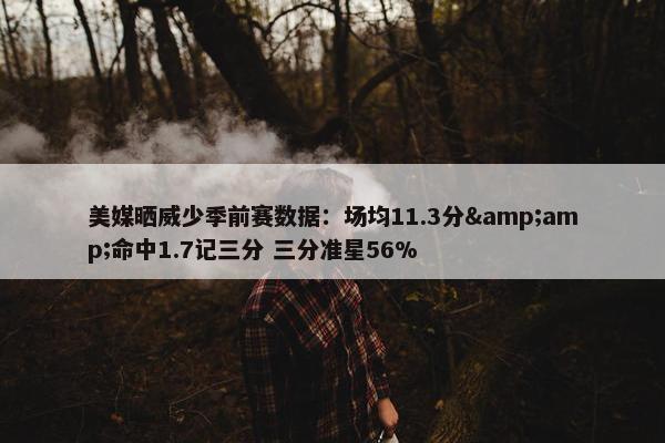 美媒晒威少季前赛数据：场均11.3分&amp;命中1.7记三分 三分准星56%