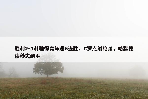 胜利2-1利雅得青年迎6连胜，C罗点射绝杀，哈默德读秒失绝平