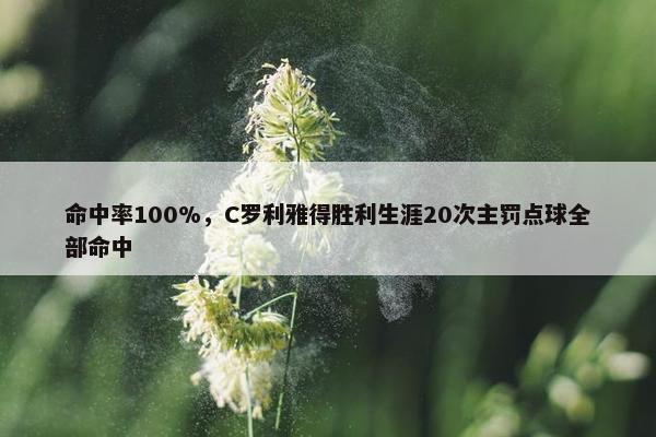 命中率100%，C罗利雅得胜利生涯20次主罚点球全部命中