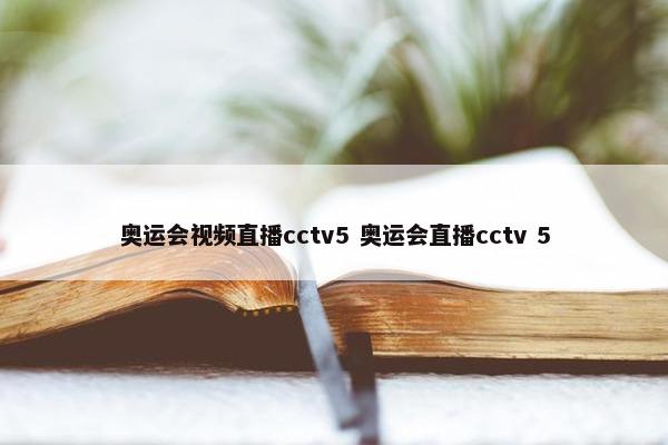 奥运会视频直播cctv5 奥运会直播cctv 5