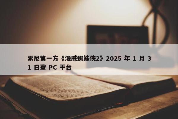 索尼第一方《漫威蜘蛛侠2》2025 年 1 月 31 日登 PC 平台