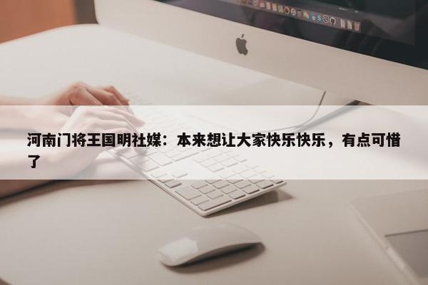 河南门将王国明社媒：本来想让大家快乐快乐，有点可惜了