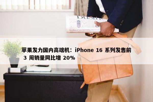 苹果发力国内高端机：iPhone 16 系列发售前 3 周销量同比增 20%