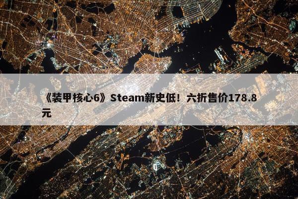 《装甲核心6》Steam新史低！六折售价178.8元