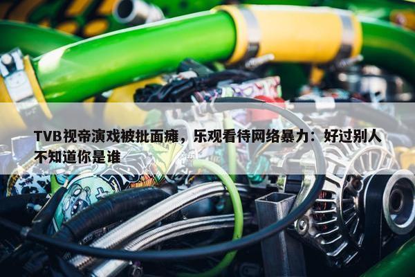 TVB视帝演戏被批面瘫，乐观看待网络暴力：好过别人不知道你是谁