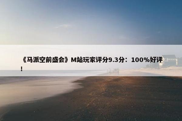 《马派空前盛会》M站玩家评分9.3分：100%好评！