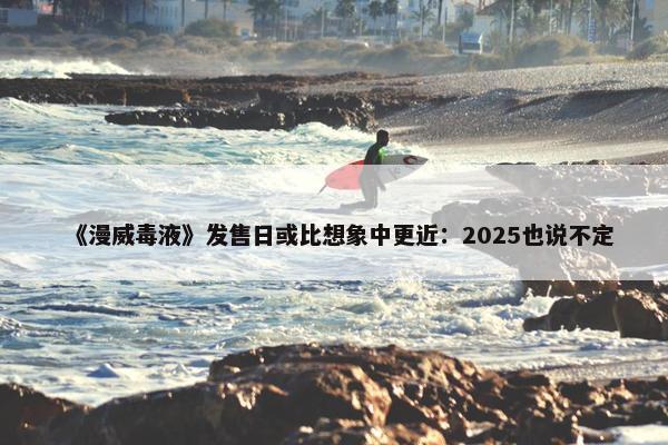 《漫威毒液》发售日或比想象中更近：2025也说不定