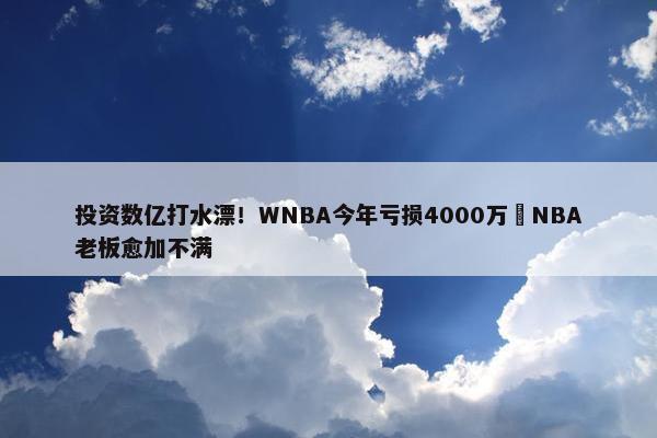 投资数亿打水漂！WNBA今年亏损4000万️NBA老板愈加不满