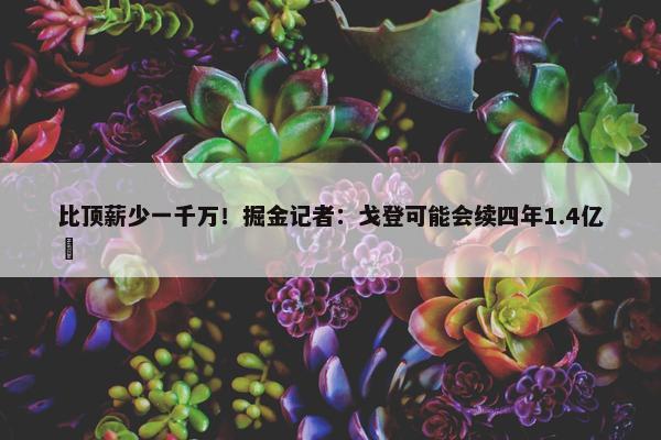 比顶薪少一千万！掘金记者：戈登可能会续四年1.4亿️