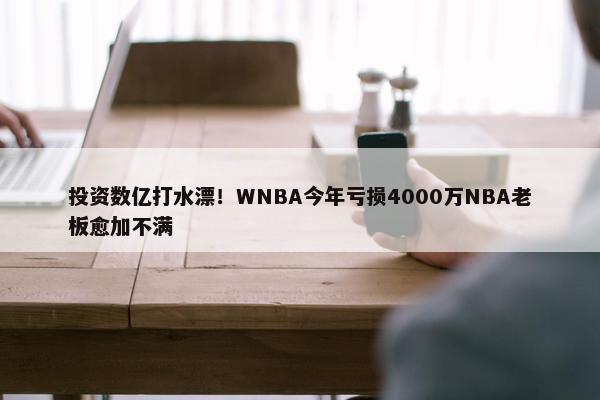 投资数亿打水漂！WNBA今年亏损4000万NBA老板愈加不满