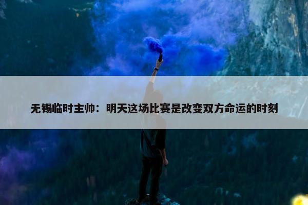 无锡临时主帅：明天这场比赛是改变双方命运的时刻