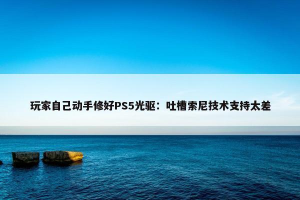 玩家自己动手修好PS5光驱：吐槽索尼技术支持太差