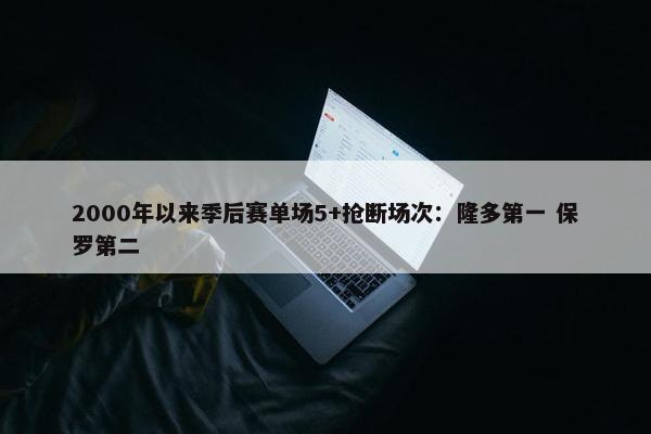 2000年以来季后赛单场5+抢断场次：隆多第一 保罗第二