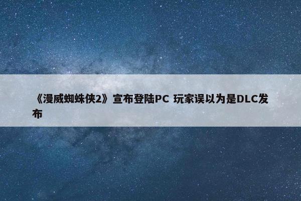 《漫威蜘蛛侠2》宣布登陆PC 玩家误以为是DLC发布