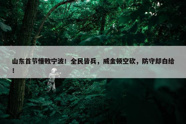 山东首节惜败宁波！全民皆兵，威金顿空砍，防守却白给！