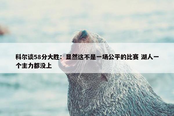 科尔谈58分大胜：显然这不是一场公平的比赛 湖人一个主力都没上