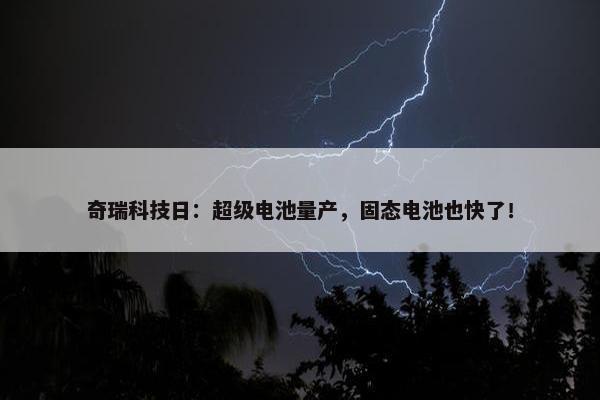 奇瑞科技日：超级电池量产，固态电池也快了！