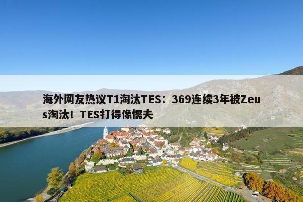 海外网友热议T1淘汰TES：369连续3年被Zeus淘汰！TES打得像懦夫