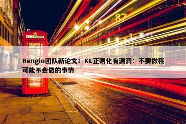 Bengio团队新论文！KL正则化有漏洞：不要做我可能不会做的事情