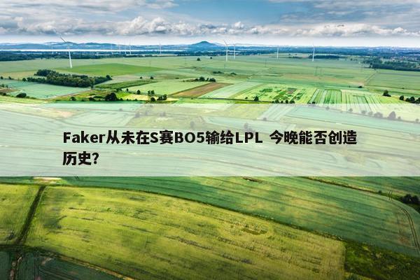 Faker从未在S赛BO5输给LPL 今晚能否创造历史？