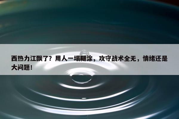 西热力江飘了？用人一塌糊涂，攻守战术全无，情绪还是大问题！