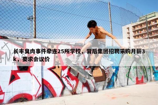 长丰臭肉事件牵连25所学校，背后集团招聘采购月薪3k，要求会议价