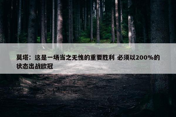 莫塔：这是一场当之无愧的重要胜利 必须以200%的状态出战欧冠